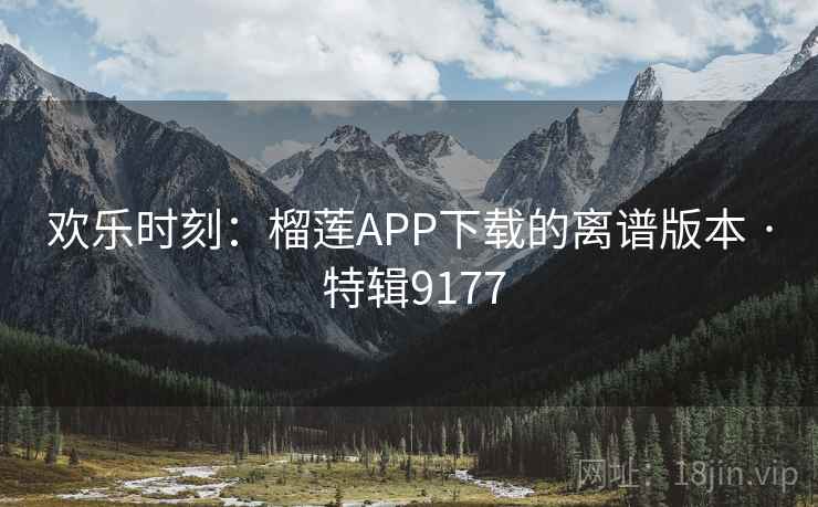 欢乐时刻：榴莲APP下载的离谱版本 · 特辑9177  第2张