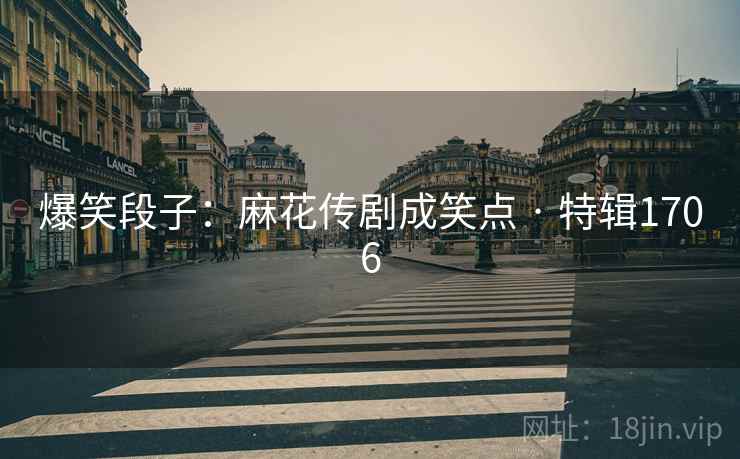 爆笑段子：麻花传剧成笑点 · 特辑1706