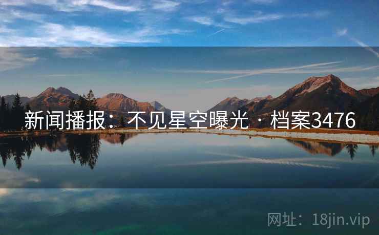 新闻播报：不见星空曝光 · 档案3476