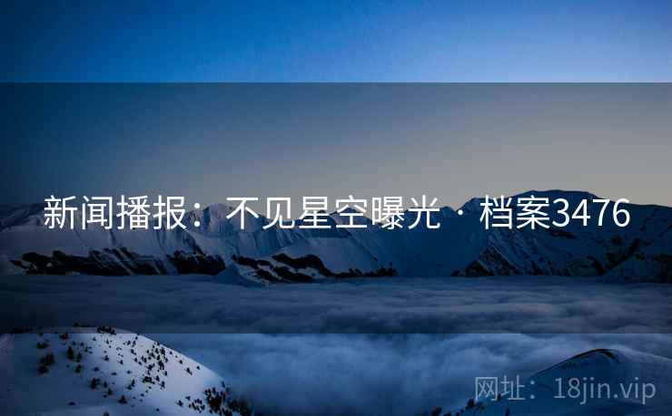 新闻播报：不见星空曝光 · 档案3476