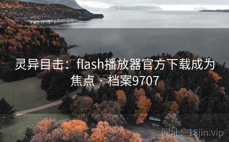 灵异目击：flash播放器官方下载成为焦点 · 档案9707