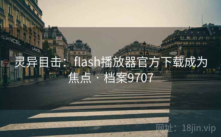 灵异目击：flash播放器官方下载成为焦点 · 档案9707  第2张