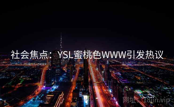 社会焦点：YSL蜜桃色WWW引发热议