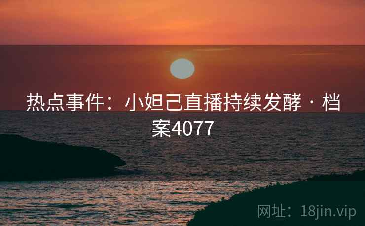 热点事件：小妲己直播持续发酵 · 档案4077  第2张