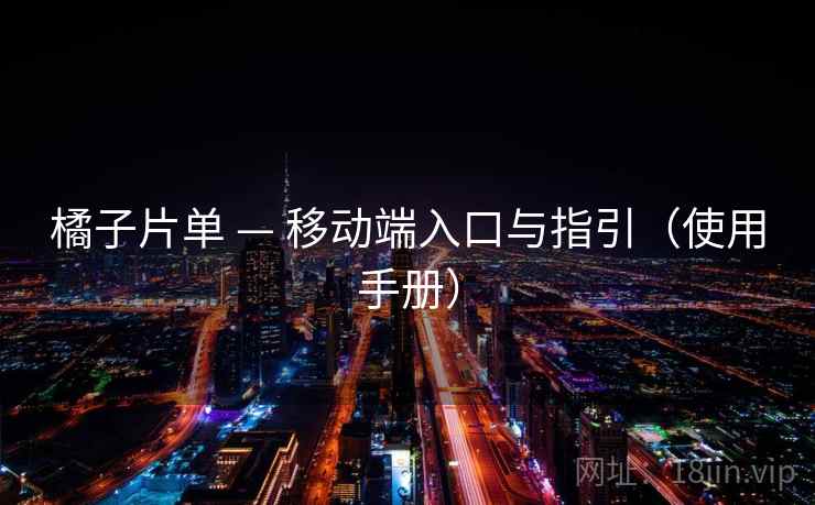 橘子片单 — 移动端入口与指引（使用手册）