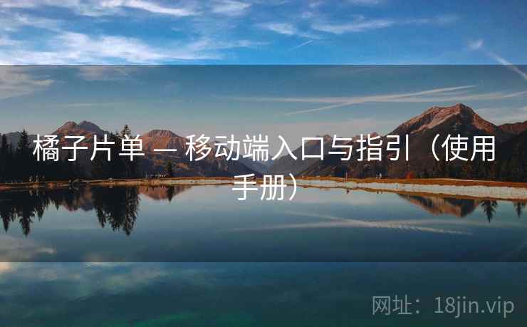 橘子片单 — 移动端入口与指引（使用手册）
