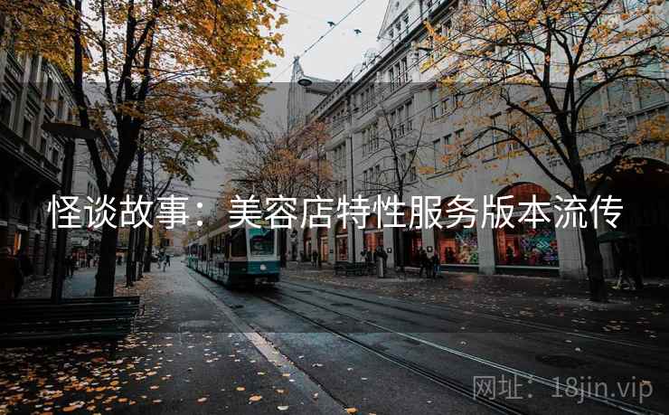 怪谈故事：美容店特性服务版本流传