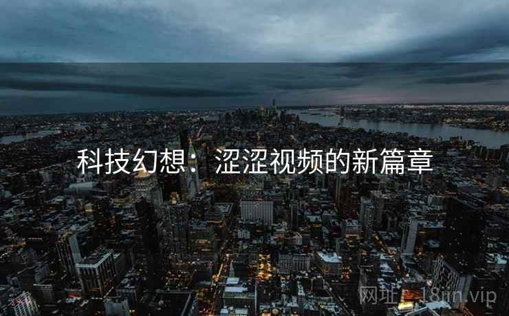科技幻想：涩涩视频的新篇章