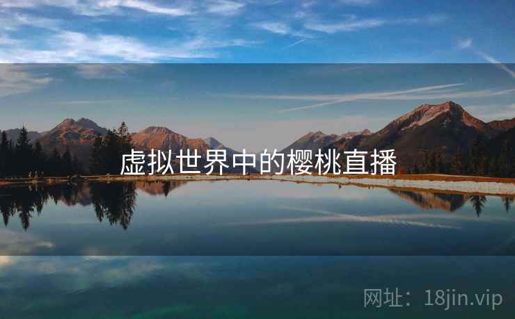 虚拟世界中的樱桃直播