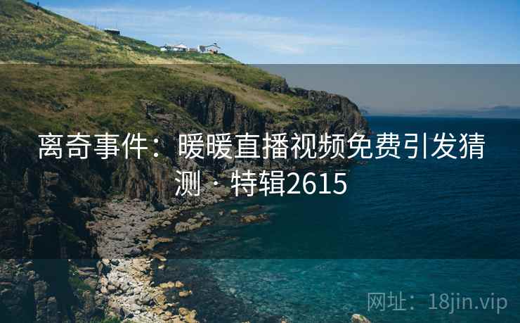离奇事件：暖暖直播视频免费引发猜测 · 特辑2615