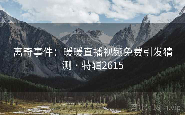 离奇事件：暖暖直播视频免费引发猜测 · 特辑2615