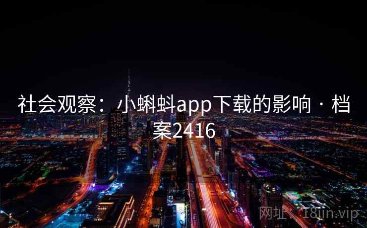 社会观察：小蝌蚪app下载的影响 · 档案2416
