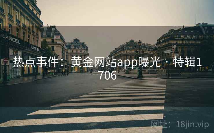 热点事件：黄金网站app曝光 · 特辑1706