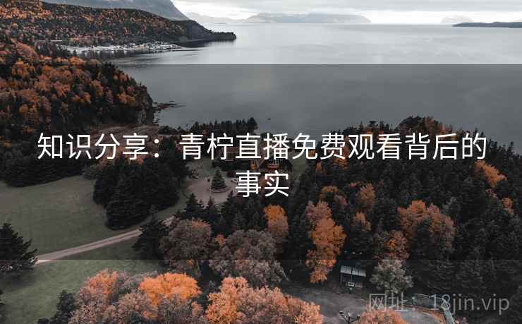 知识分享：青柠直播免费观看背后的事实