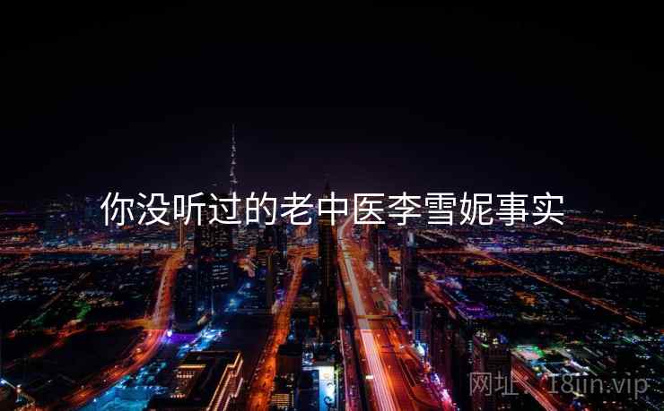 你没听过的老中医李雪妮事实