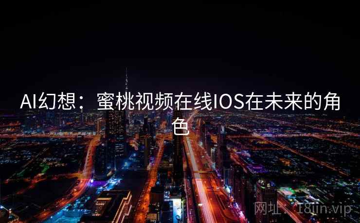 AI幻想：蜜桃视频在线IOS在未来的角色