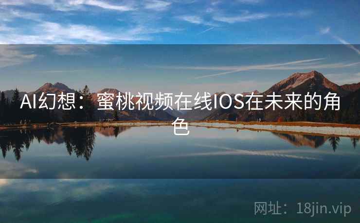 AI幻想：蜜桃视频在线IOS在未来的角色