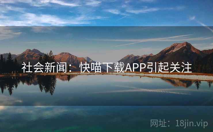 社会新闻：快喵下载APP引起关注