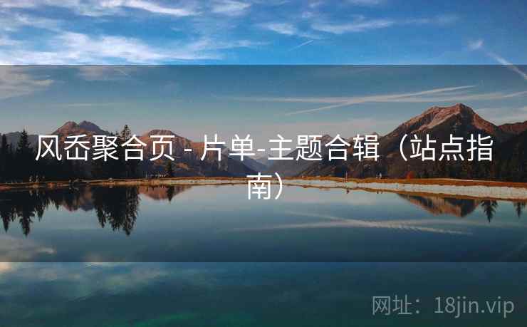 风岙聚合页 - 片单-主题合辑（站点指南）