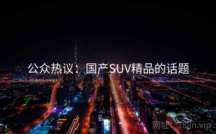 公众热议：国产SUV精品的话题
