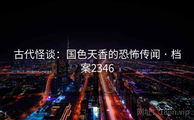 古代怪谈:国色天香的恐怖传闻 · 档案2346