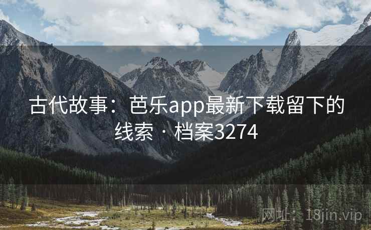 古代故事:芭乐app最新下载留下的线索 · 档案3274
