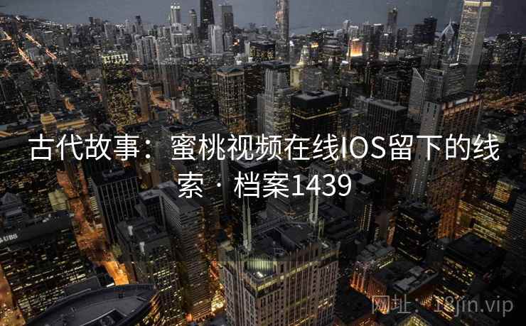 古代故事:蜜桃视频在线IOS留下的线索 · 档案1439