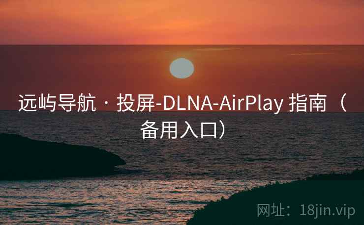 远屿导航 · 投屏-DLNA-AirPlay 指南（备用入口）  第1张