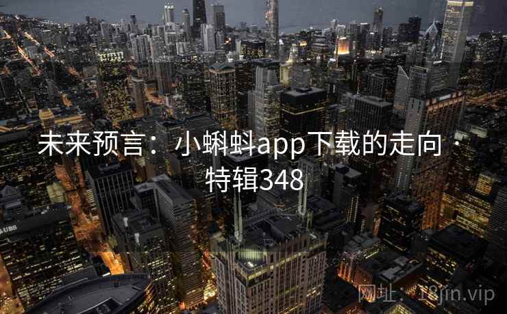 未来预言:小蝌蚪app下载的走向 · 特辑348
