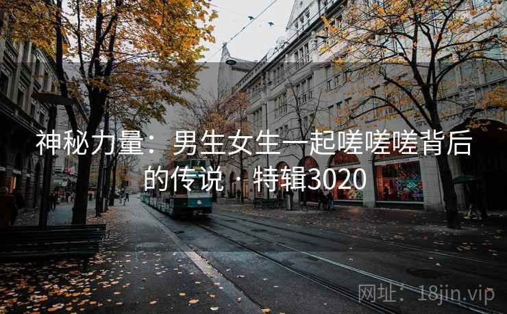 神秘力量:男生女生一起嗟嗟嗟背后的传说 · 特辑3020