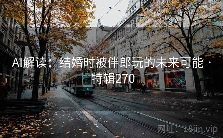 AI解读：结婚时被伴郎玩的未来可能 · 特辑270  第1张