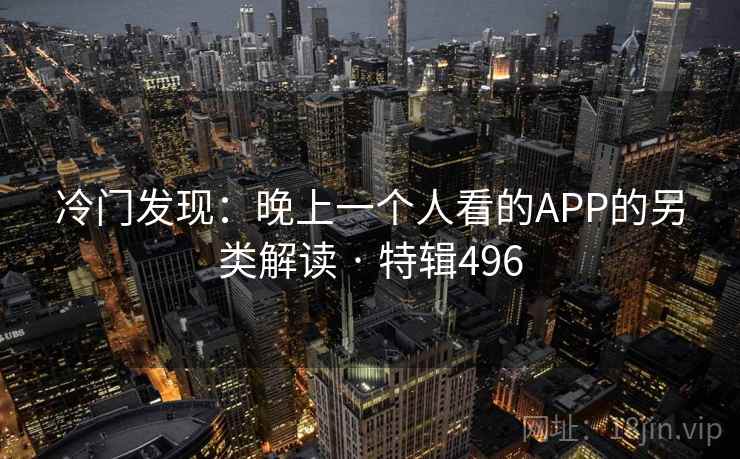冷门发现:晚上一个人看的APP的另类解读 · 特辑496