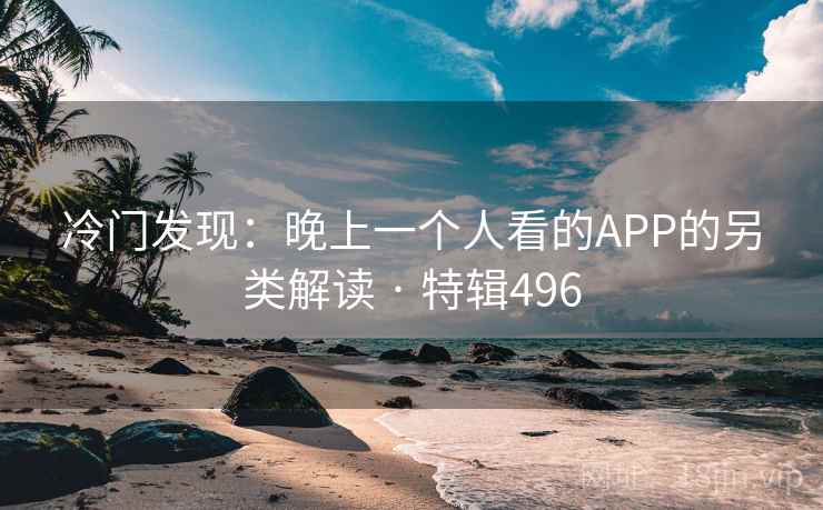 冷门发现:晚上一个人看的APP的另类解读 · 特辑496