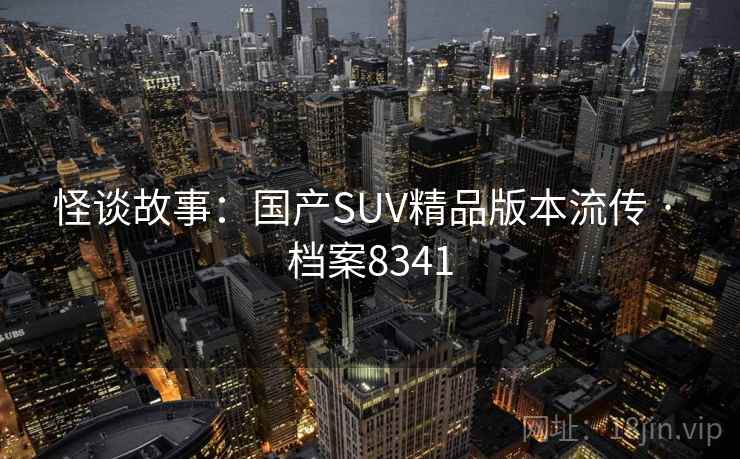 怪谈故事:国产SUV精品版本流传 · 档案8341