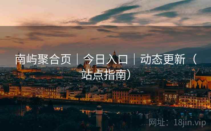 南屿聚合页|今日入口|动态更新(站点指南)