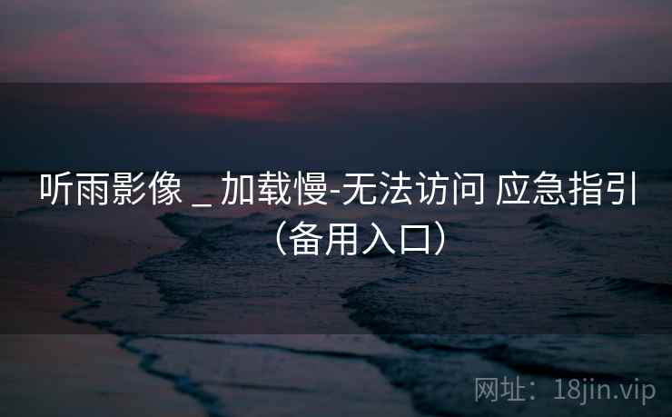 听雨影像 _ 加载慢-无法访问 应急指引(备用入口)