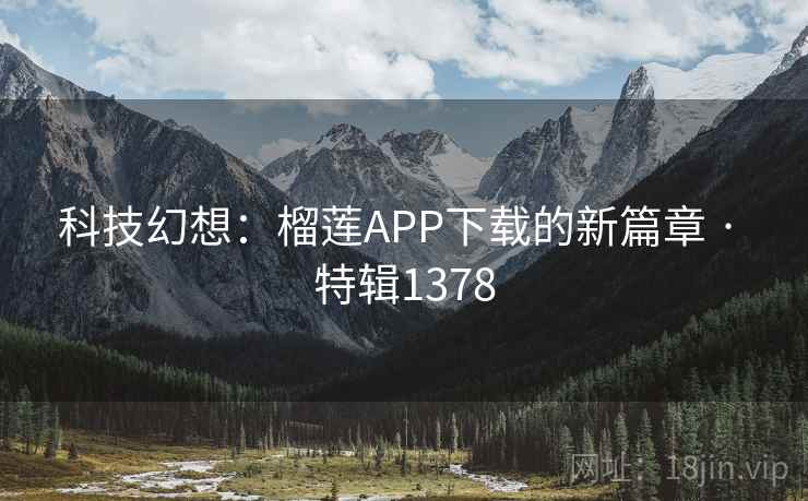 科技幻想:榴莲APP下载的新篇章 · 特辑1378