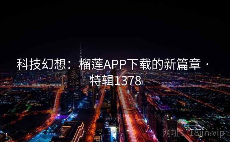 科技幻想:榴莲APP下载的新篇章 · 特辑1378
