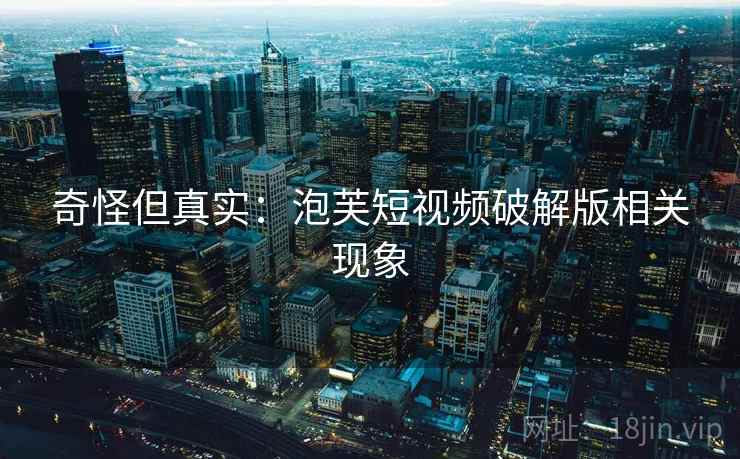 奇怪但真实:泡芙短视频破解版相关现象