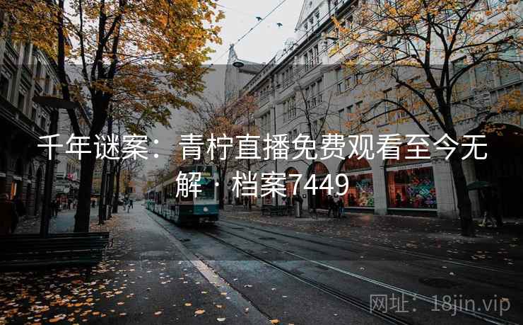 千年谜案:青柠直播免费观看至今无解 · 档案7449