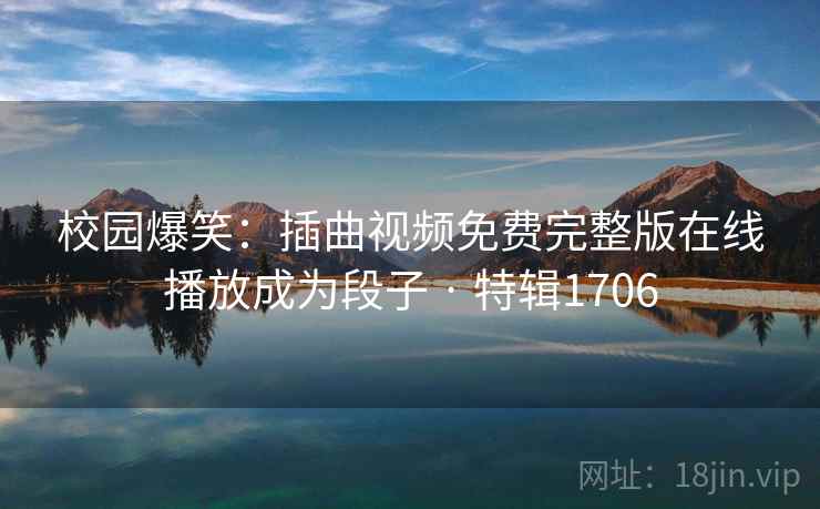 校园爆笑:插曲视频免费完整版在线播放成为段子 · 特辑1706