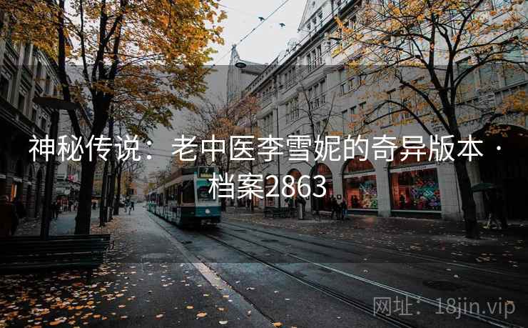 神秘传说:老中医李雪妮的奇异版本 · 档案2863