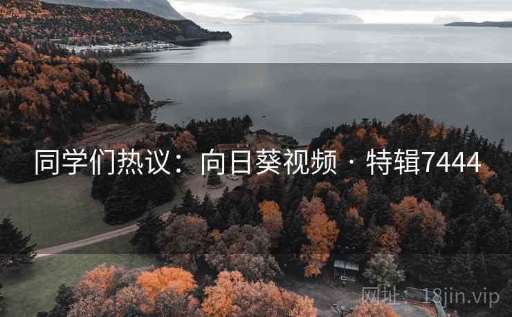 同学们热议:向日葵视频 · 特辑7444