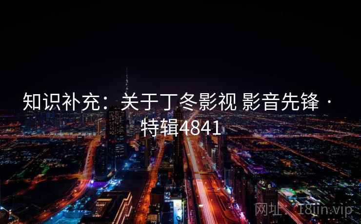 知识补充:关于丁冬影视 影音先锋 · 特辑4841