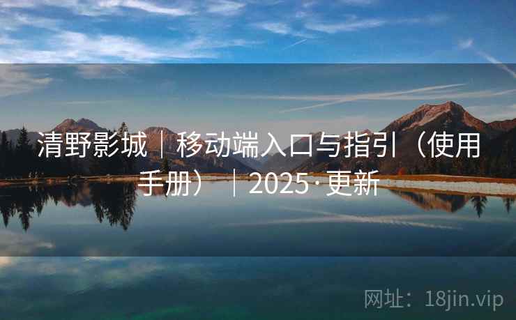 清野影城|移动端入口与指引(使用手册)|2025·更新