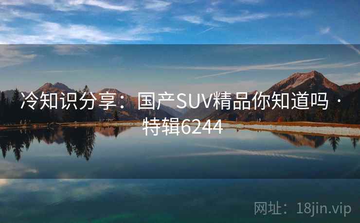 冷知识分享:国产SUV精品你知道吗 · 特辑6244