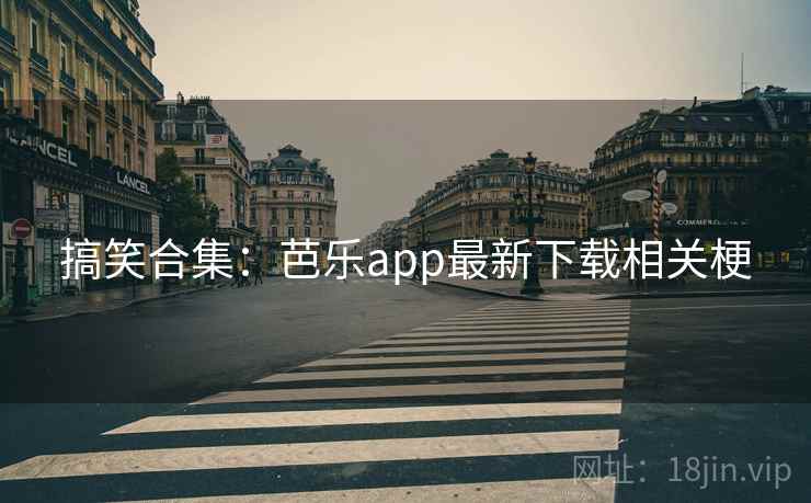 搞笑合集:芭乐app最新下载相关梗