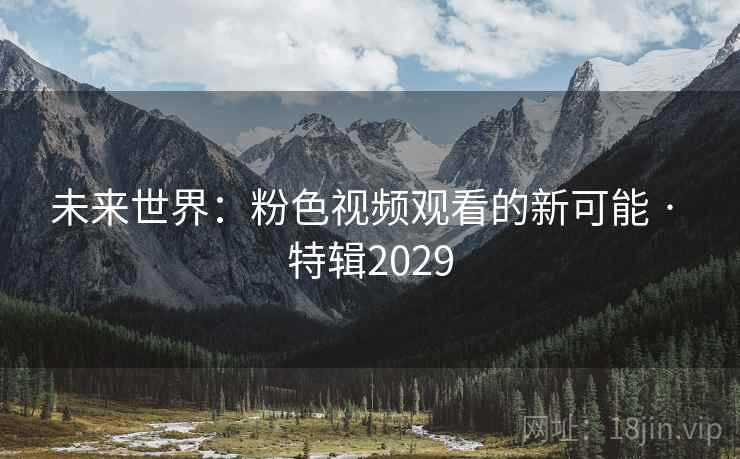 未来世界:粉色视频观看的新可能 · 特辑2029