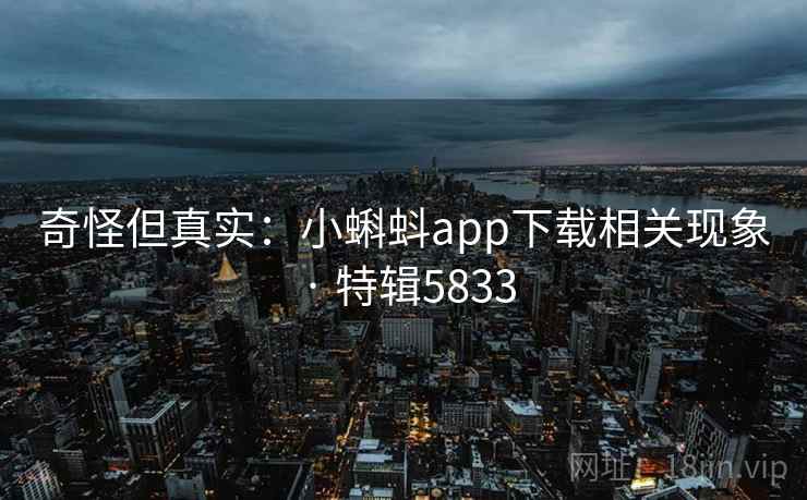 奇怪但真实:小蝌蚪app下载相关现象 · 特辑5833