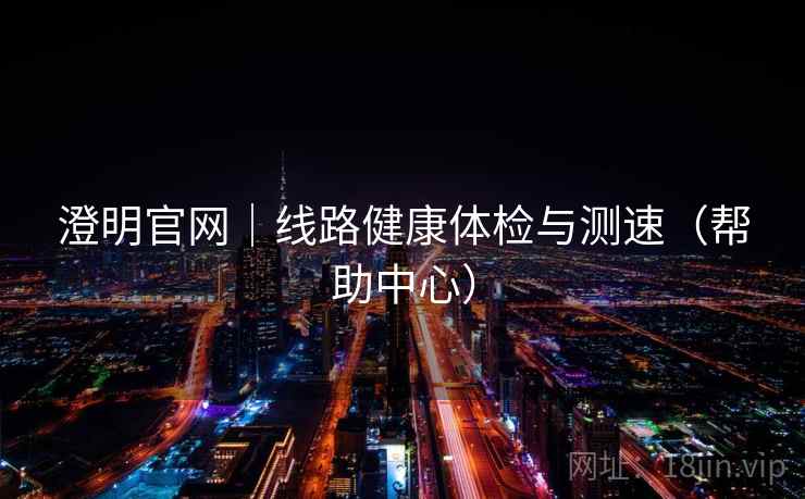 澄明官网|线路健康体检与测速(帮助中心)